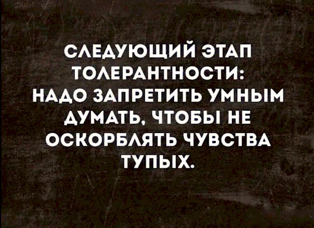 Кажется скоро толерантность дойдет до того что умным запретят думать