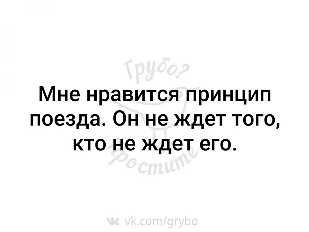 Мне Нравится принцип поезда он не ждет того кто не ждет его