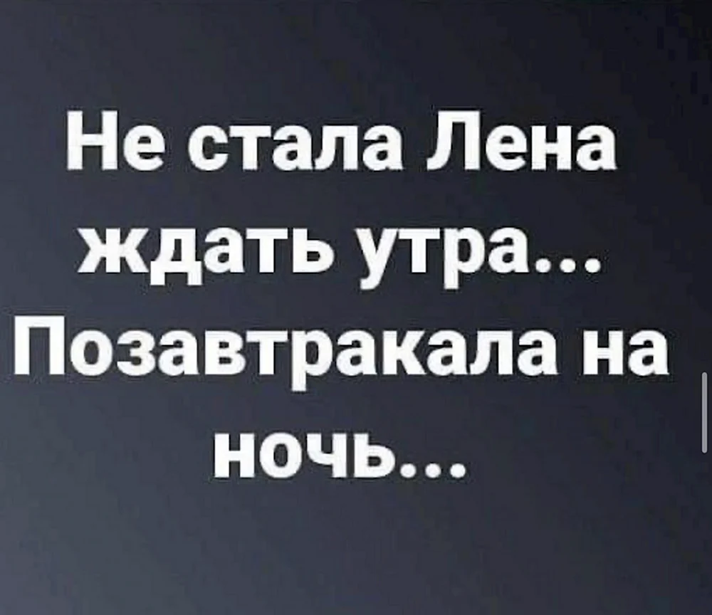 Не стала Лена ждать утра позавтракала на ночь