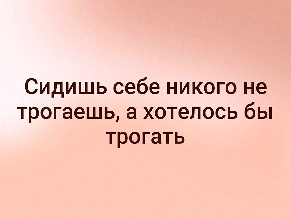 Сидишь себе никого не трогаешь а хотелось бы трогать