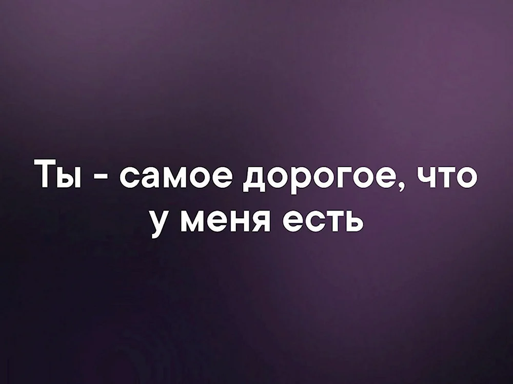 Ты самое дорогое что у меня есть