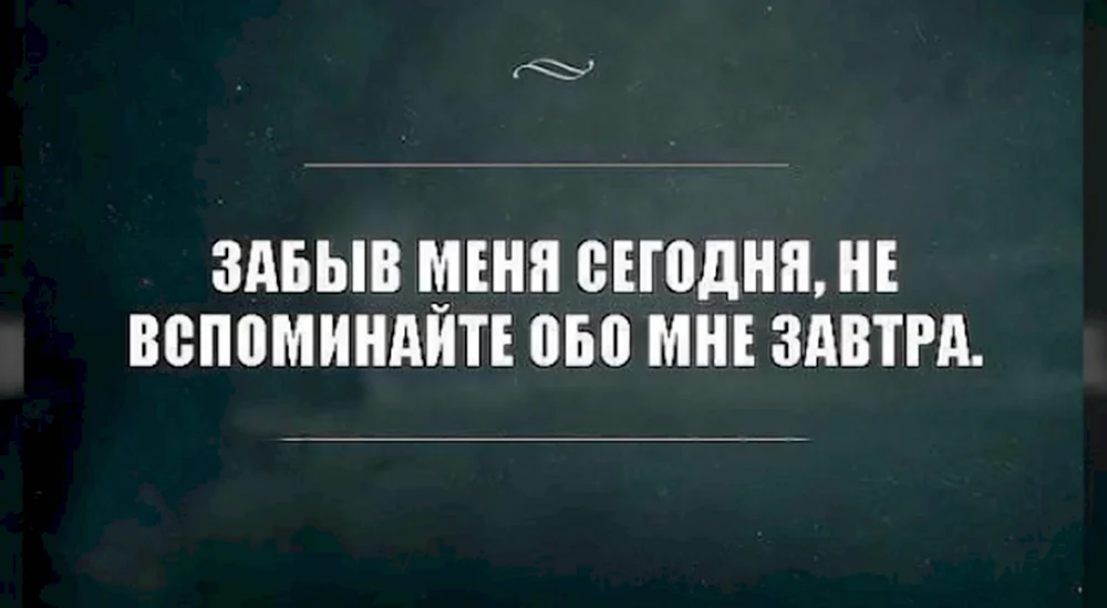 Забыв меня сегодня не вспоминайте обо мне завтра