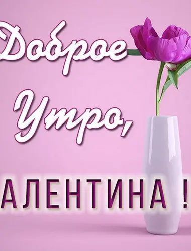 Доброе утро Валентина