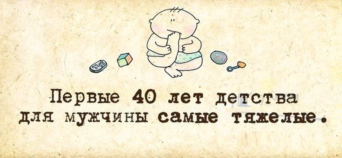 Первые 40 лет детства для мужчины самые тяжелые